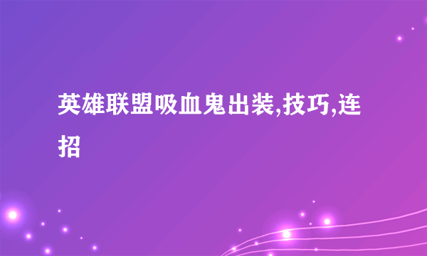 英雄联盟吸血鬼出装,技巧,连招