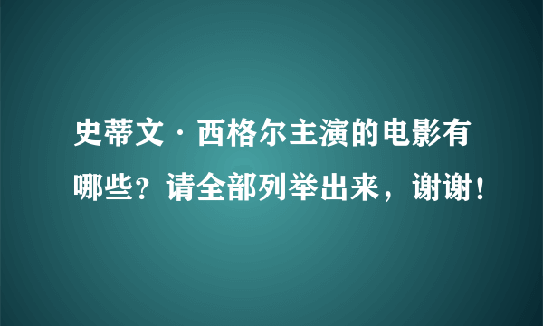 史蒂文·西格尔主演的电影有哪些？请全部列举出来，谢谢！