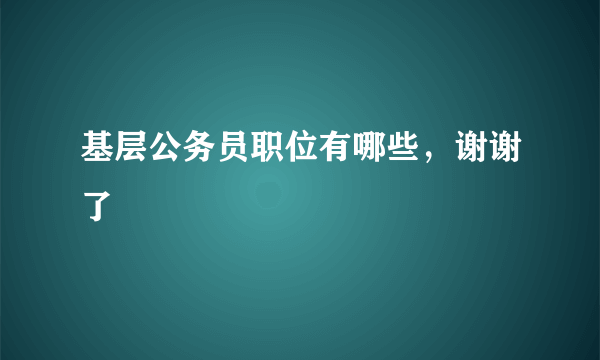 基层公务员职位有哪些，谢谢了