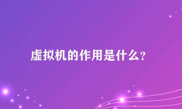 虚拟机的作用是什么？