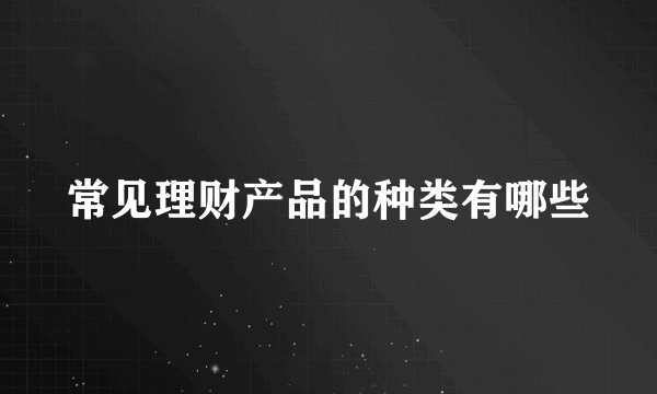 常见理财产品的种类有哪些