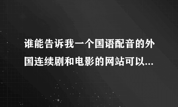 谁能告诉我一个国语配音的外国连续剧和电影的网站可以在线观看的，