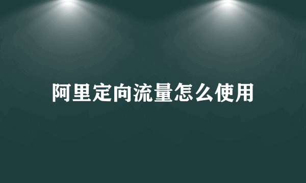 阿里定向流量怎么使用
