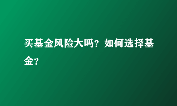 买基金风险大吗？如何选择基金？