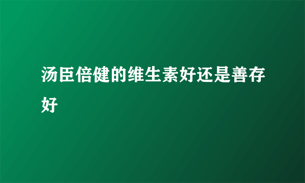 汤臣倍健的维生素好还是善存好