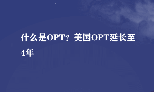 什么是OPT？美国OPT延长至4年
