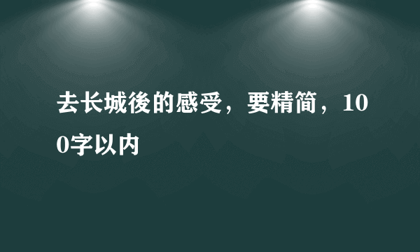 去长城後的感受，要精简，100字以内