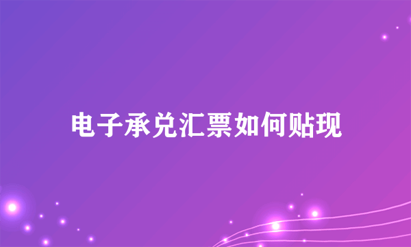 电子承兑汇票如何贴现