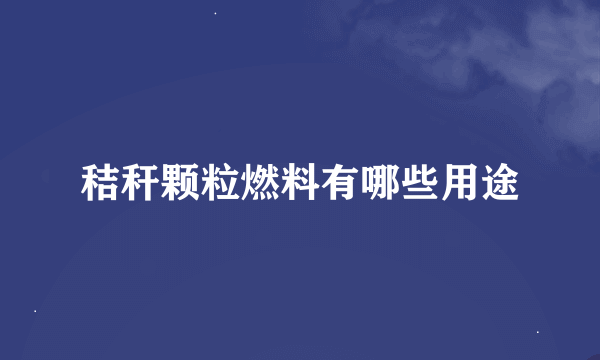 秸秆颗粒燃料有哪些用途