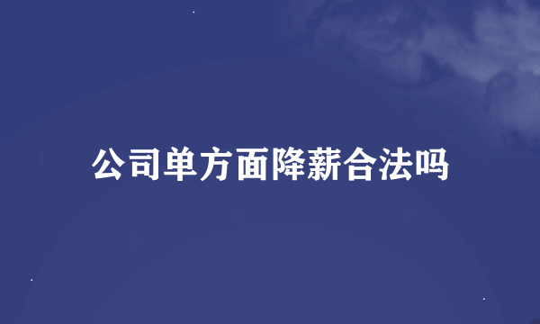 公司单方面降薪合法吗