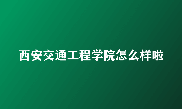西安交通工程学院怎么样啦