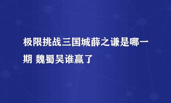 极限挑战三国城薛之谦是哪一期 魏蜀吴谁赢了