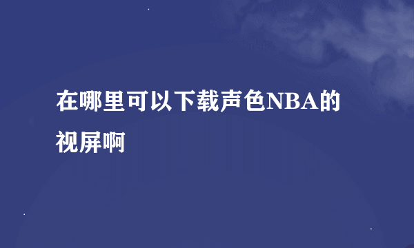 在哪里可以下载声色NBA的视屏啊