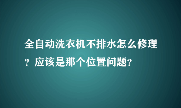 全自动洗衣机不排水怎么修理？应该是那个位置问题？