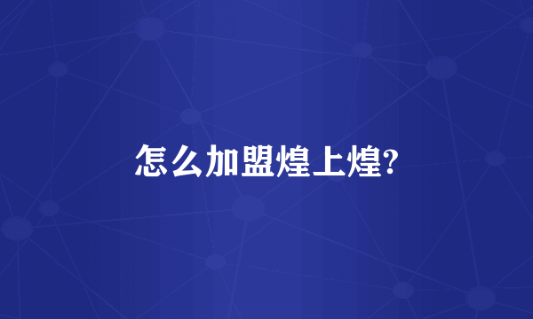 怎么加盟煌上煌?