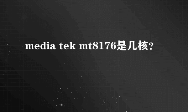 media tek mt8176是几核？
