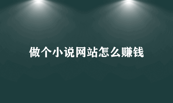 做个小说网站怎么赚钱