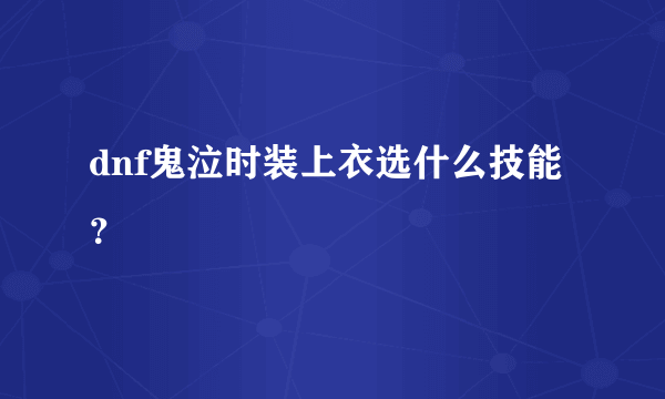 dnf鬼泣时装上衣选什么技能？