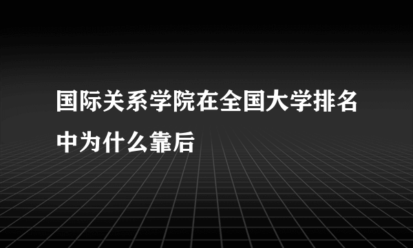 国际关系学院在全国大学排名中为什么靠后