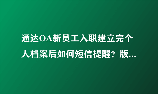 通达OA新员工入职建立完个人档案后如何短信提醒？版本是2010