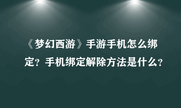 《梦幻西游》手游手机怎么绑定？手机绑定解除方法是什么？