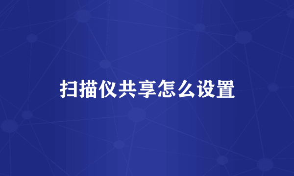 扫描仪共享怎么设置