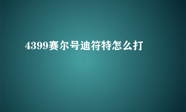 4399赛尔号迪符特怎么打