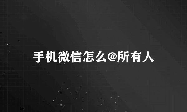 手机微信怎么@所有人