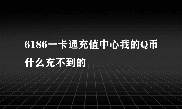 6186一卡通充值中心我的Q币什么充不到的