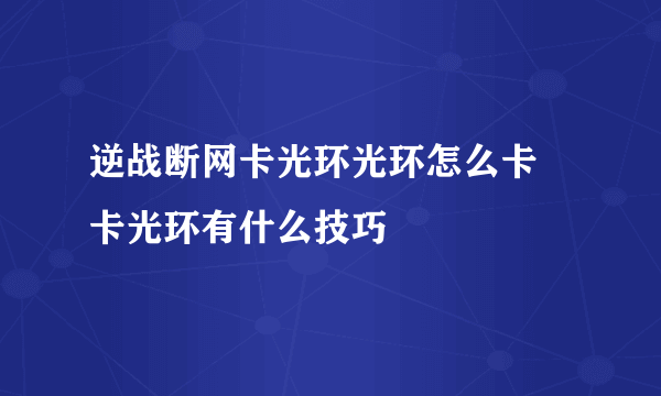 逆战断网卡光环光环怎么卡 卡光环有什么技巧