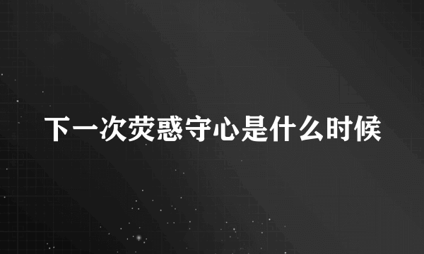 下一次荧惑守心是什么时候