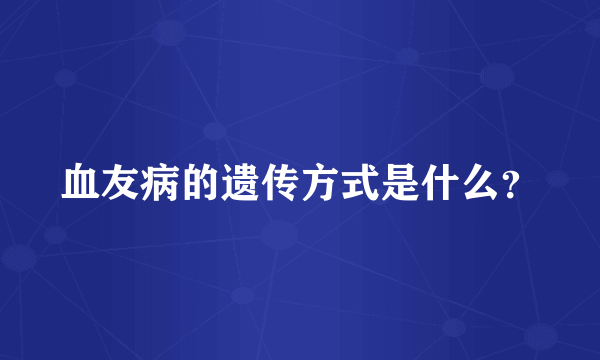 血友病的遗传方式是什么？