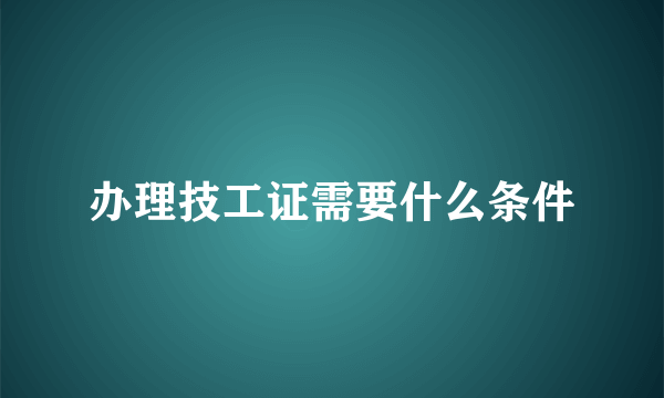 办理技工证需要什么条件