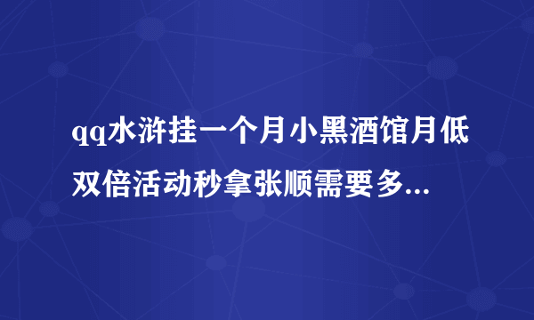 qq水浒挂一个月小黑酒馆月低双倍活动秒拿张顺需要多少银票?