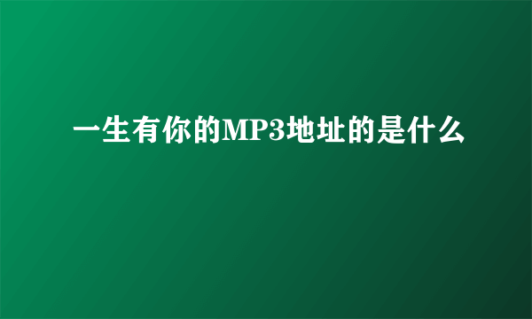 一生有你的MP3地址的是什么
