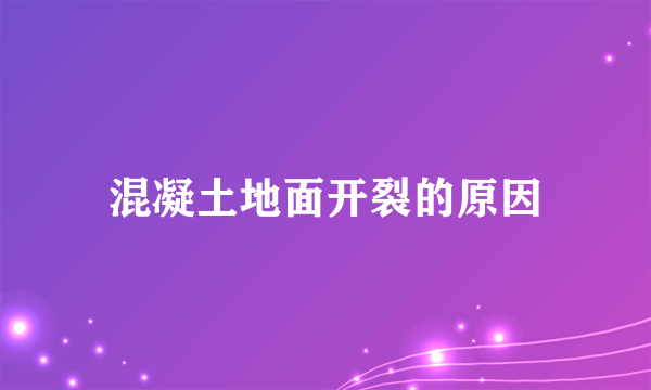 混凝土地面开裂的原因