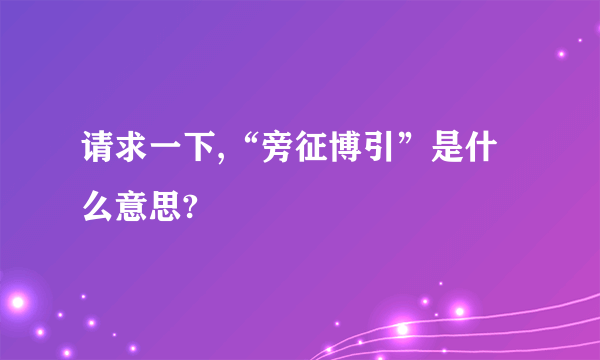 请求一下,“旁征博引”是什么意思?