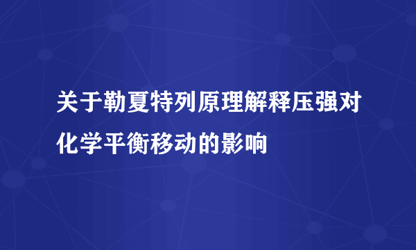 关于勒夏特列原理解释压强对化学平衡移动的影响
