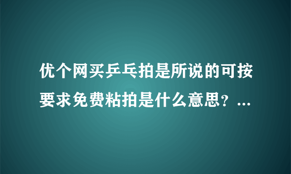 优个网买乒乓拍是所说的可按要求免费粘拍是什么意思？是买了胶皮板子就自动粘拍吗 难道网站没提示？
