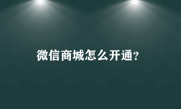 微信商城怎么开通？