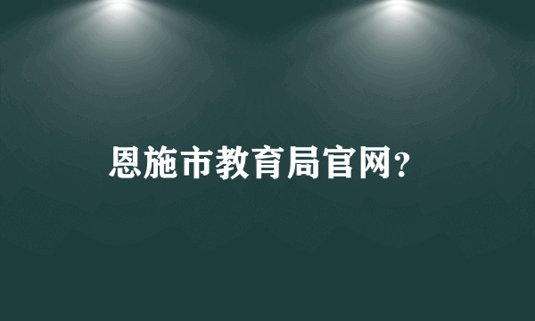 恩施市教育局官网？