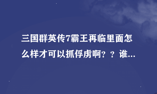 三国群英传7霸王再临里面怎么样才可以抓俘虏啊？？谁能告诉我