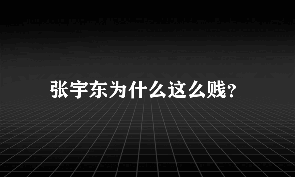 张宇东为什么这么贱？