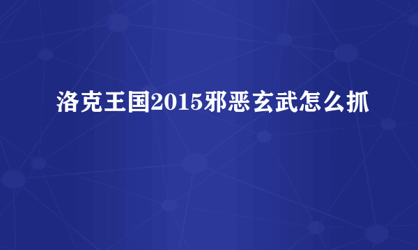 洛克王国2015邪恶玄武怎么抓