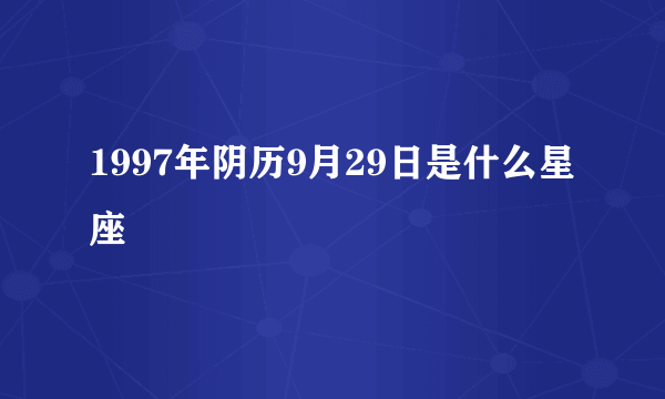 1997年阴历9月29日是什么星座