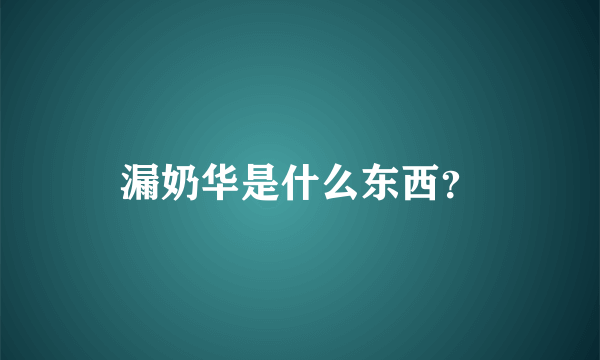 漏奶华是什么东西？