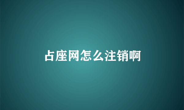 占座网怎么注销啊