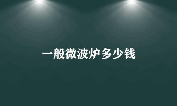 一般微波炉多少钱