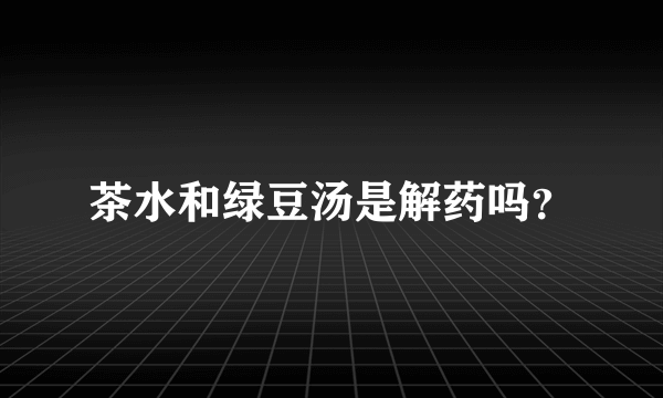 茶水和绿豆汤是解药吗？