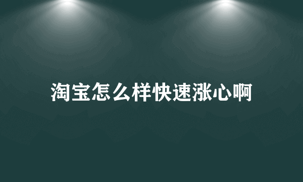 淘宝怎么样快速涨心啊